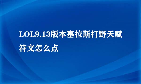 LOL9.13版本塞拉斯打野天赋符文怎么点