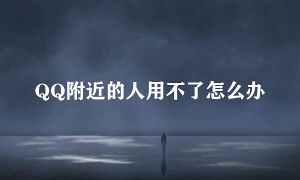 QQ附近的人用不了怎么办