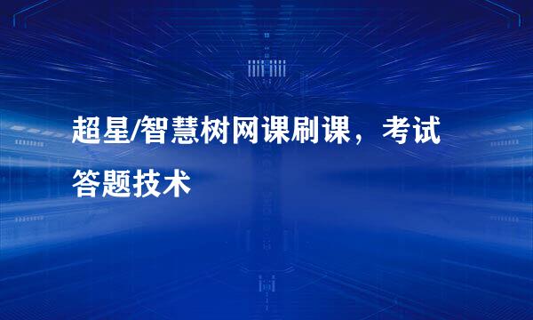 超星/智慧树网课刷课，考试答题技术