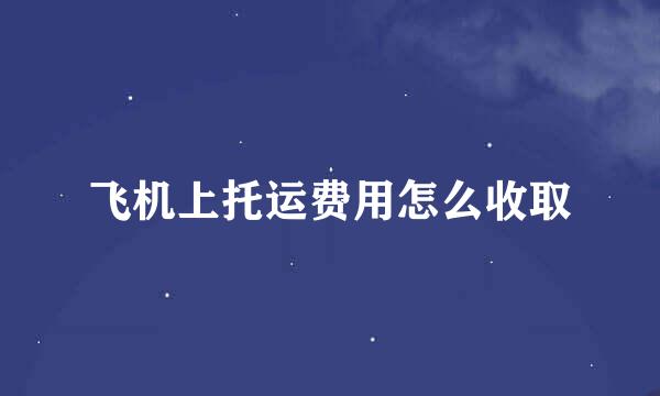 飞机上托运费用怎么收取
