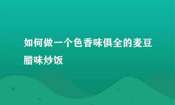 如何做一个色香味俱全的麦豆腊味炒饭
