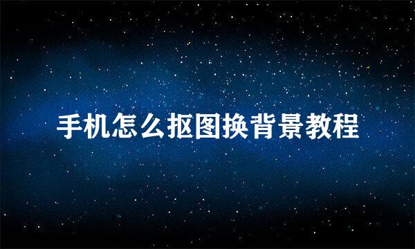 手机怎么抠图换背景教程