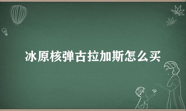 冰原核弹古拉加斯怎么买