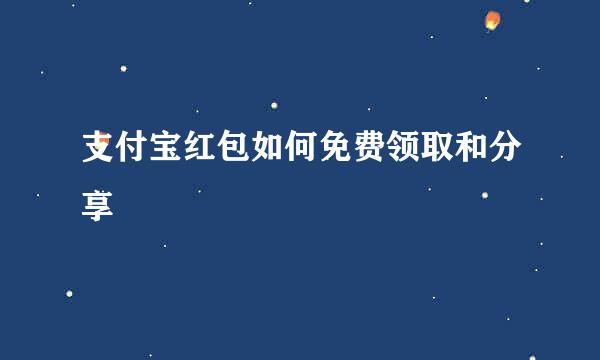 支付宝红包如何免费领取和分享