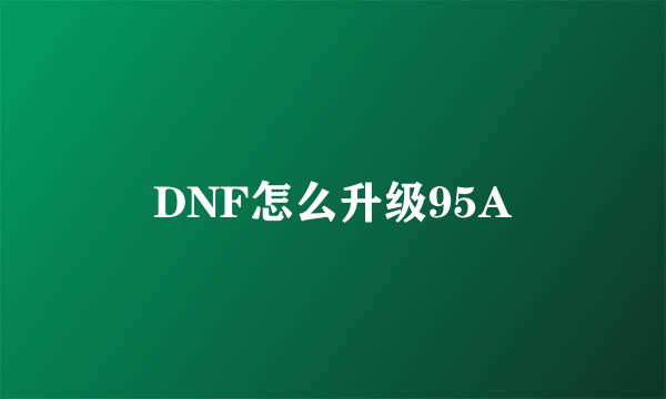 DNF怎么升级95A