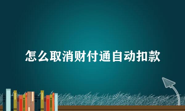 怎么取消财付通自动扣款