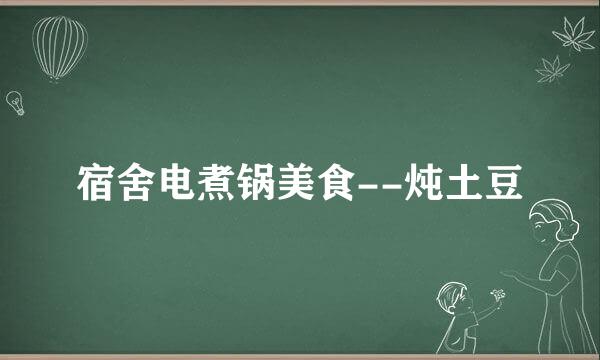 宿舍电煮锅美食--炖土豆