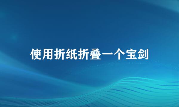 使用折纸折叠一个宝剑