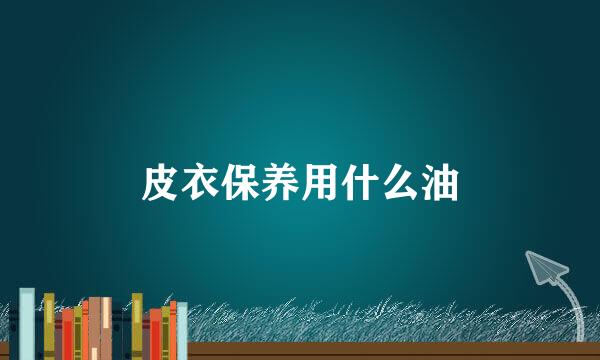皮衣保养用什么油