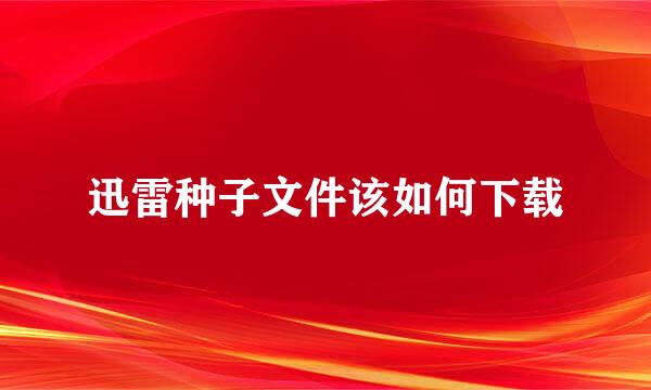 迅雷种子文件该如何下载