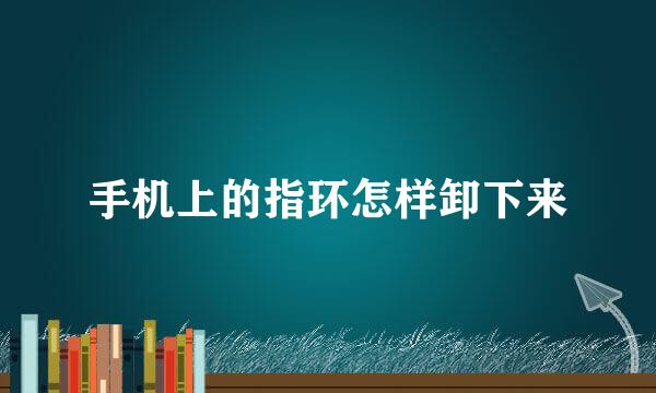 手机上的指环怎样卸下来