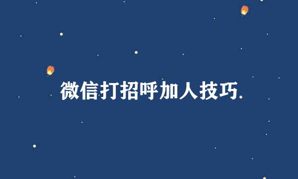 微信打招呼加人技巧