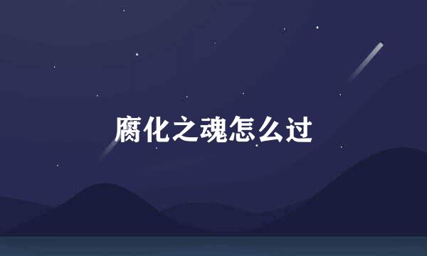 腐化之魂怎么过
