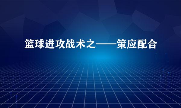 篮球进攻战术之——策应配合