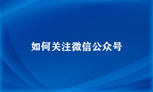 如何关注微信公众号