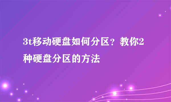 3t移动硬盘如何分区？教你2种硬盘分区的方法