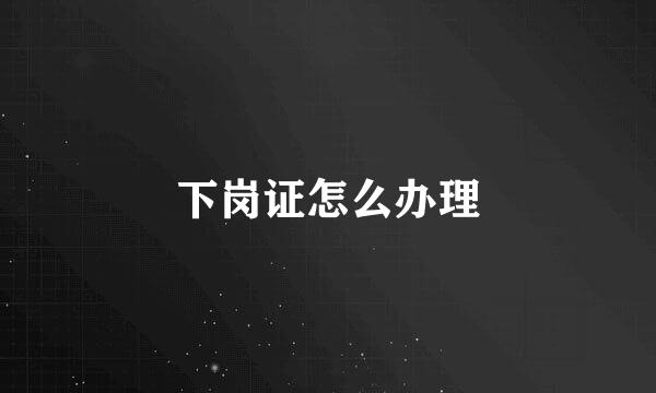 下岗证怎么办理