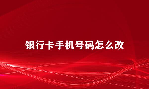 银行卡手机号码怎么改