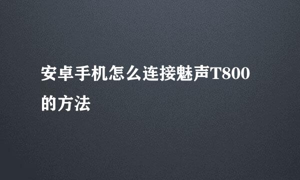 安卓手机怎么连接魅声T800的方法