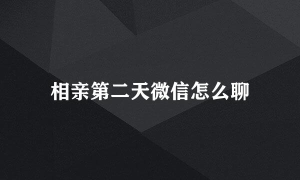 相亲第二天微信怎么聊