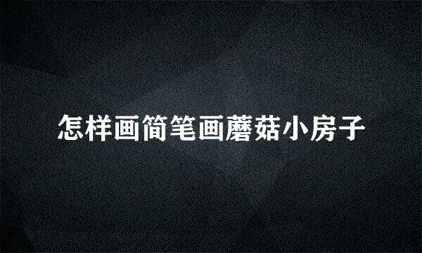 怎样画简笔画蘑菇小房子