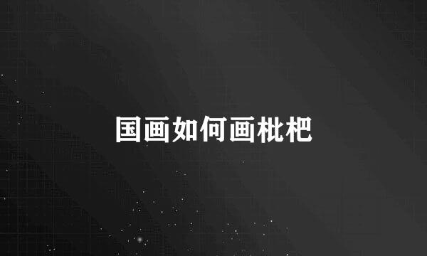 国画如何画枇杷