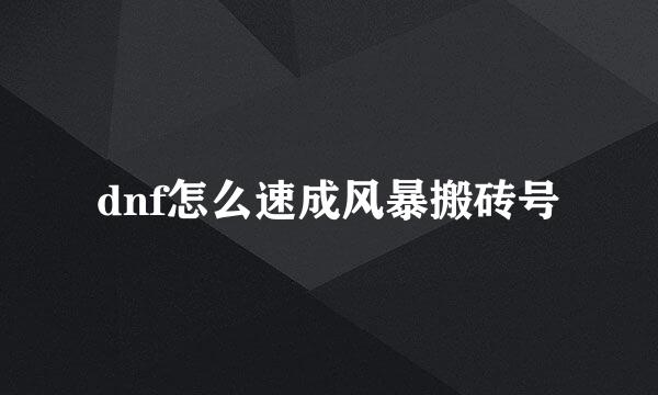 dnf怎么速成风暴搬砖号