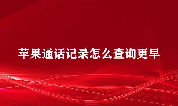 苹果通话记录怎么查询更早