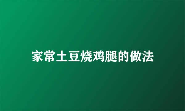 家常土豆烧鸡腿的做法