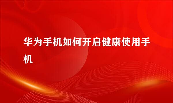 华为手机如何开启健康使用手机