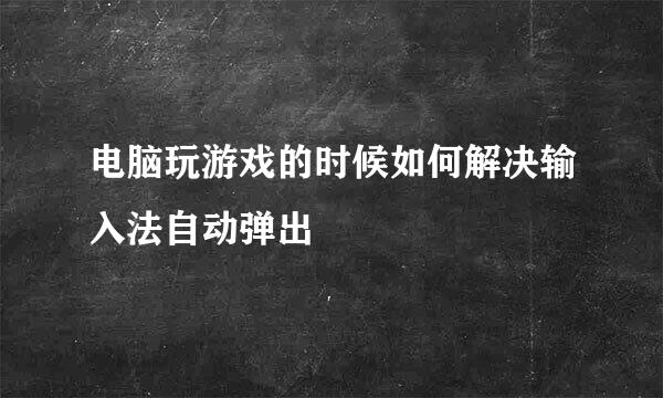 电脑玩游戏的时候如何解决输入法自动弹出