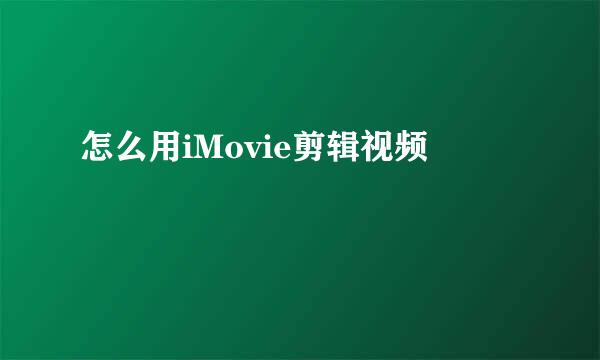 怎么用iMovie剪辑视频