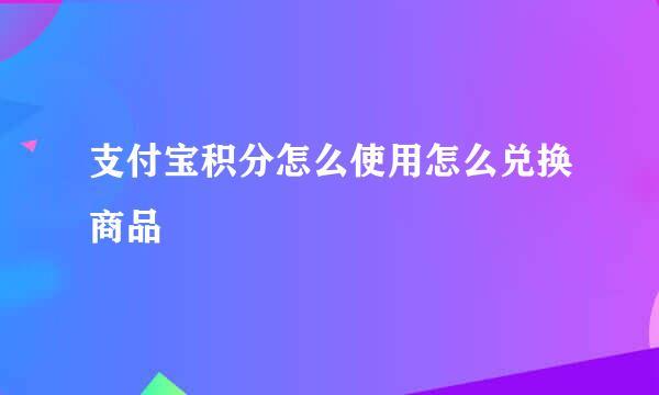 支付宝积分怎么使用怎么兑换商品