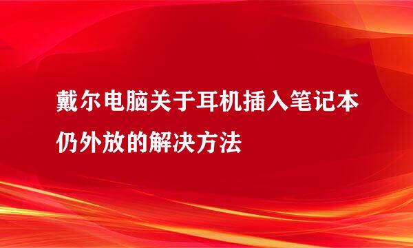 戴尔电脑关于耳机插入笔记本仍外放的解决方法