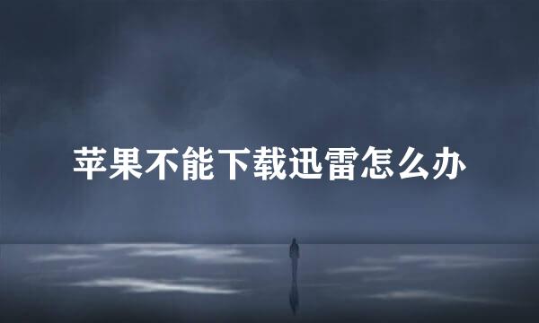 苹果不能下载迅雷怎么办