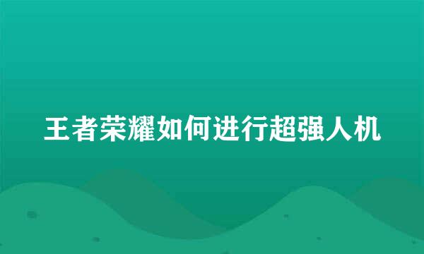 王者荣耀如何进行超强人机