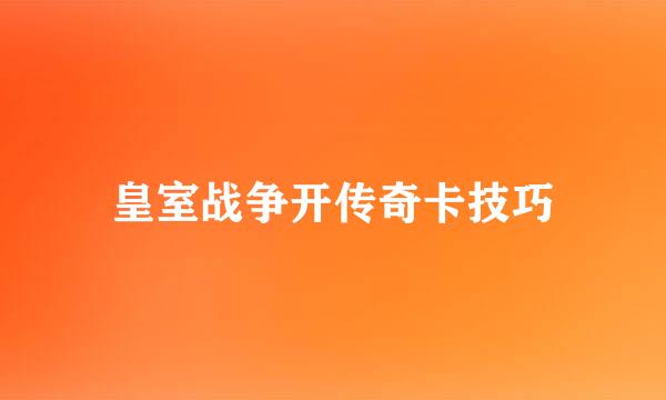 皇室战争开传奇卡技巧