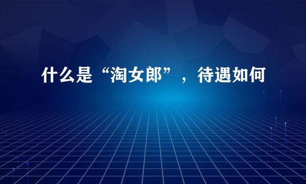 什么是“淘女郎”，待遇如何