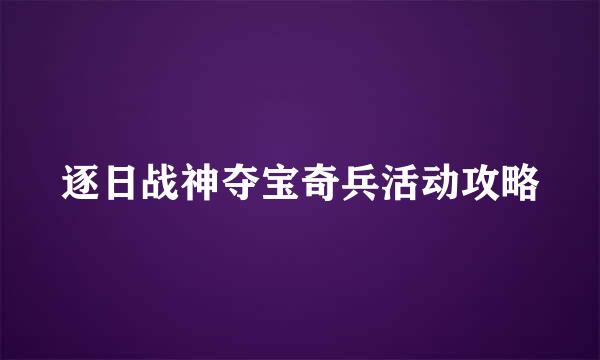 逐日战神夺宝奇兵活动攻略