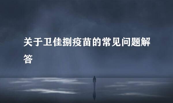 关于卫佳捌疫苗的常见问题解答