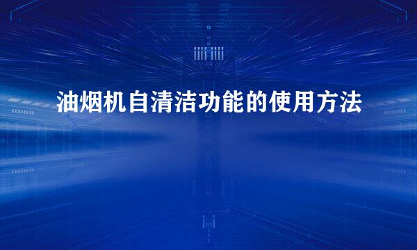 油烟机自清洁功能的使用方法