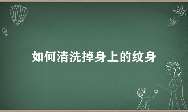 如何清洗掉身上的纹身