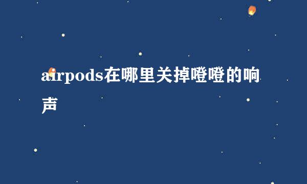 airpods在哪里关掉噔噔的响声