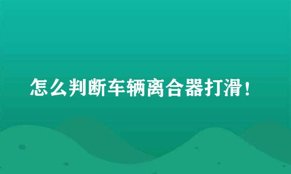 怎么判断车辆离合器打滑！