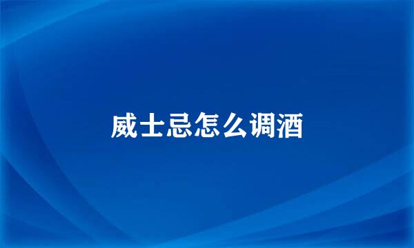 威士忌怎么调酒