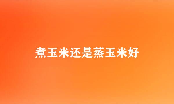 煮玉米还是蒸玉米好
