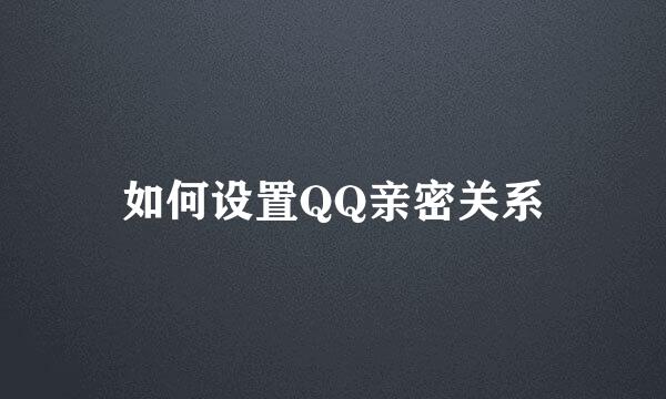 如何设置QQ亲密关系