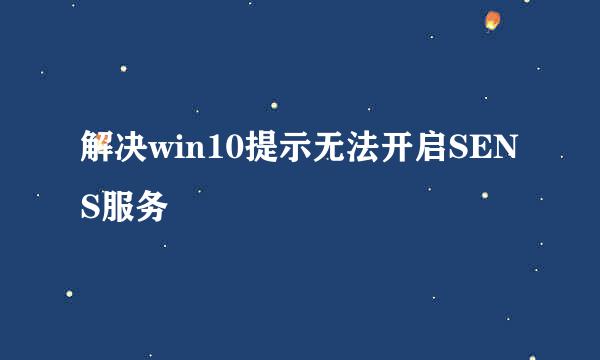 解决win10提示无法开启SENS服务