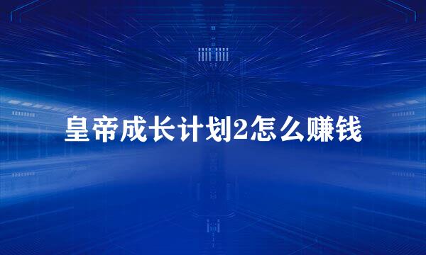 皇帝成长计划2怎么赚钱