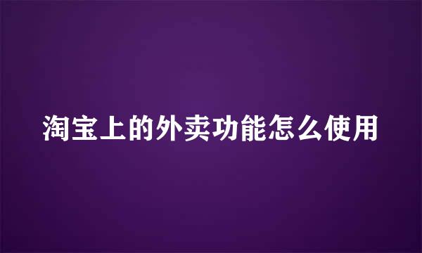 淘宝上的外卖功能怎么使用